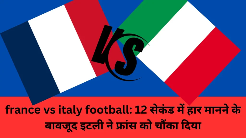 france vs italy football: 12 सेकंड में हार मानने के बावजूद इटली ने फ्रांस को चौंका दिया