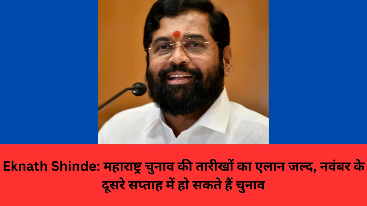 Eknath Shinde: महाराष्ट्र चुनाव की तारीखों का एलान जल्द, नवंबर के दूसरे सप्ताह में हो सकते हैं चुनाव