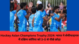 Hockey Asian Champions Trophy 2024: भारत ने सेमीफाइनल में दक्षिण कोरिया को 3-0 से पीछे छोड़ा