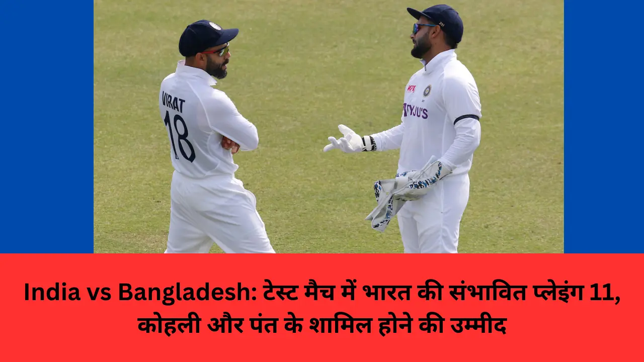 India vs Bangladesh: टेस्ट मैच में भारत की संभावित प्लेइंग 11, कोहली और पंत के शामिल होने की उम्मीद