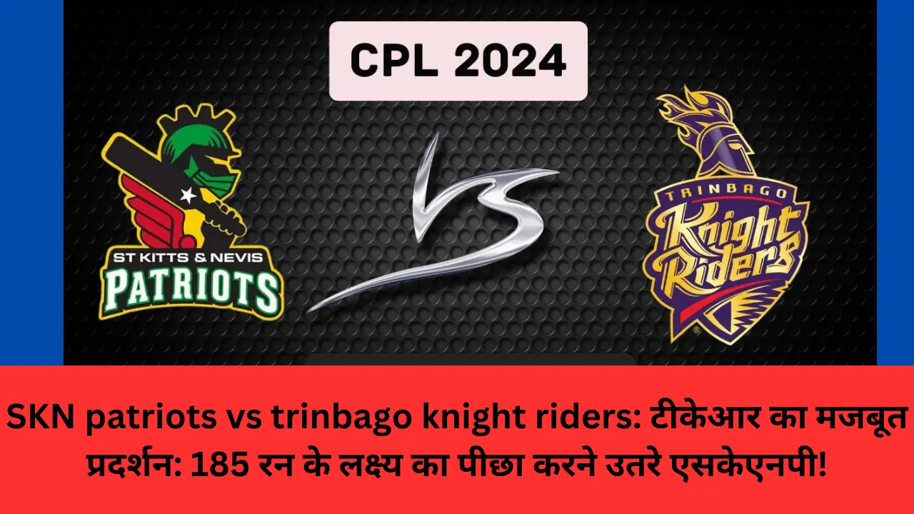 SKN patriots vs trinbago knight riders: टीकेआर का मजबूत प्रदर्शन: 185 रन के लक्ष्य का पीछा करने उतरे एसकेएनपी!