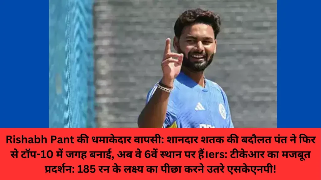 Rishabh Pant की धमाकेदार वापसी: शानदार शतक की बदौलत पंत ने फिर से टॉप-10 में जगह बनाई, अब वे 6वें स्थान पर हैं।