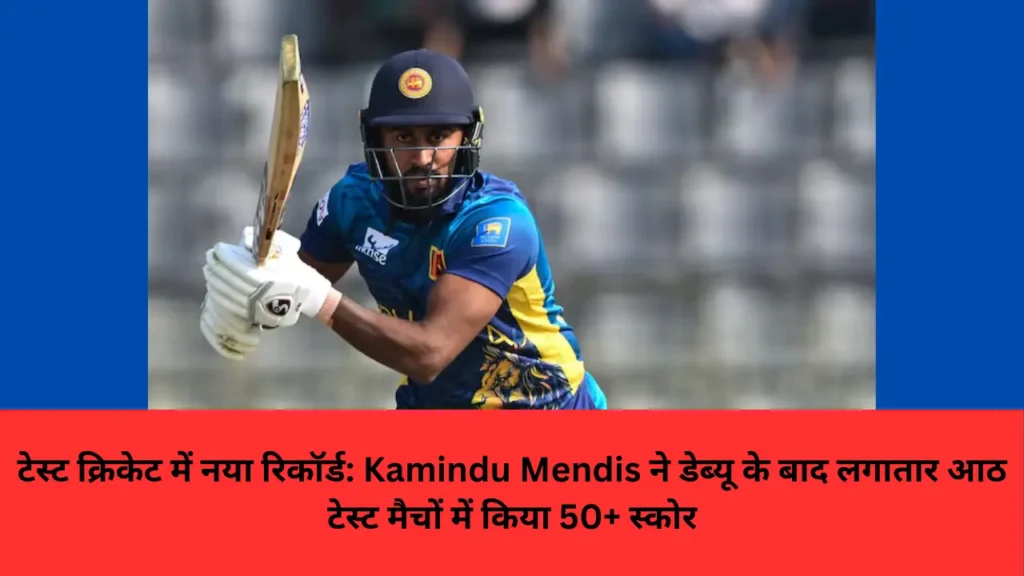 टेस्ट क्रिकेट में नया रिकॉर्ड: Kamindu Mendis ने डेब्यू के बाद लगातार आठ टेस्ट मैचों में किया 50+ स्कोर