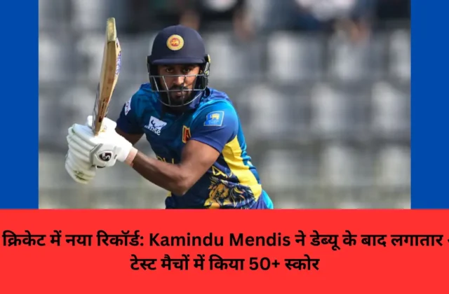 टेस्ट क्रिकेट में नया रिकॉर्ड: Kamindu Mendis ने डेब्यू के बाद लगातार आठ टेस्ट मैचों में किया 50+ स्कोर