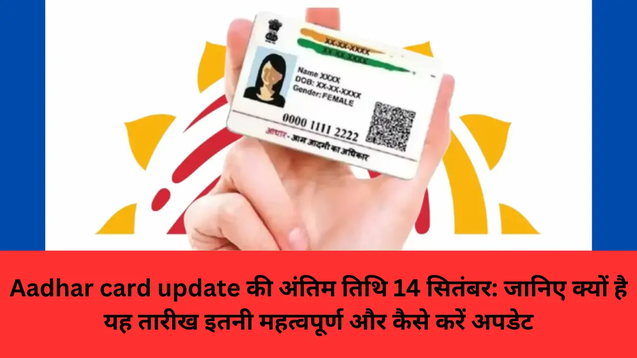 Aadhar card update की अंतिम तिथि 14 सितंबर: जानिए क्यों है यह तारीख इतनी महत्वपूर्ण और कैसे करें अपडेट