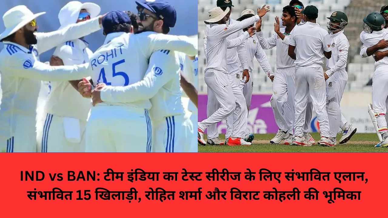 IND vs BAN: टीम इंडिया का टेस्ट सीरीज के लिए संभावित एलान, संभावित 15 खिलाड़ी, रोहित शर्मा और विराट कोहली की भूमिका