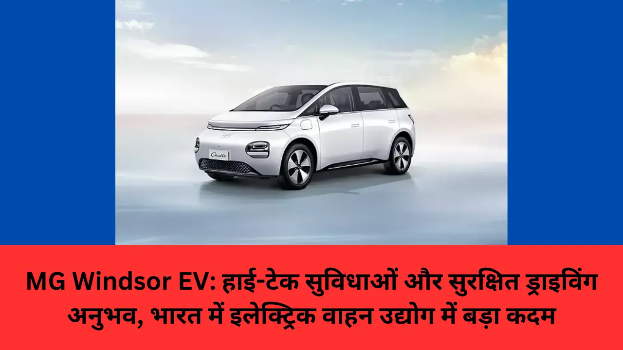 MG Windsor EV: हाई-टेक सुविधाओं और सुरक्षित ड्राइविंग अनुभव, भारत में इलेक्ट्रिक वाहन उद्योग में बड़ा कदम