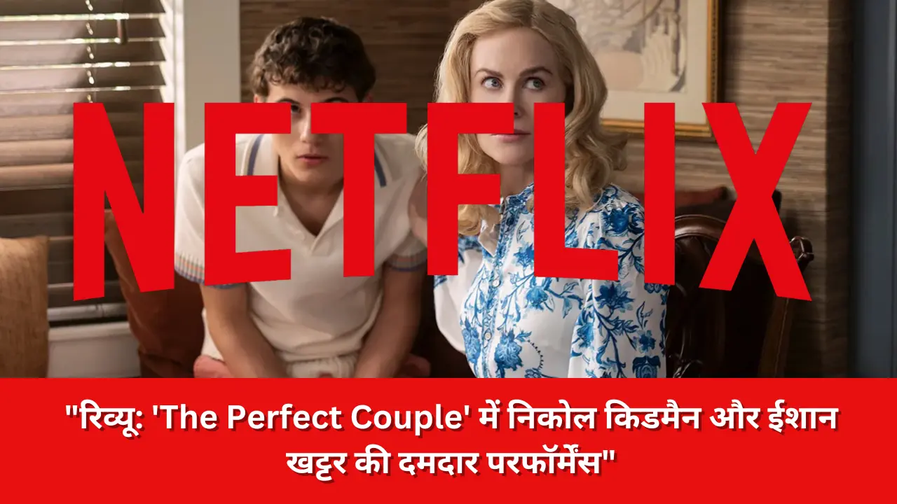 "रिव्यू: 'The Perfect Couple' में निकोल किडमैन और ईशान खट्टर की दमदार परफॉर्मेंस" Netflix