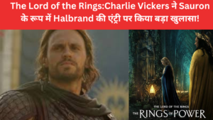 The Lord of the Rings:Charlie Vickers ने Sauron के रूप में Halbrand की एंट्री पर किया बड़ा खुलासा!